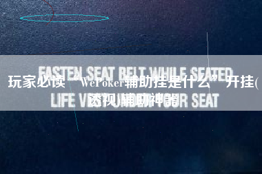 玩家必读“WePoker辅助挂是什么”开挂(透视)辅助神器