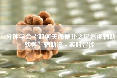 3分钟学会“如何关闭德扑之星透视辅助软件	”辅助器 - 实时智能