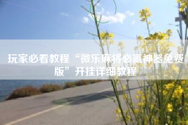 玩家必看教程“微乐麻将必赢神器免费版”开挂详细教程