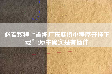 必看教程“雀神广东麻将小程序开挂下载	”(原来确实是有插件