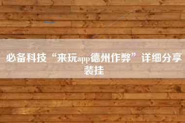 必备科技“来玩app德州作弊	”详细分享装挂