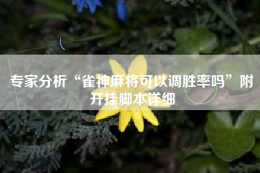 专家分析“雀神麻将可以调胜率吗”附开挂脚本详细 专家分析“雀神麻将可以调胜率吗”附开挂脚本详细