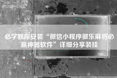 必学教你安装“微信小程序微乐麻将必赢神器软件”详细分享装挂