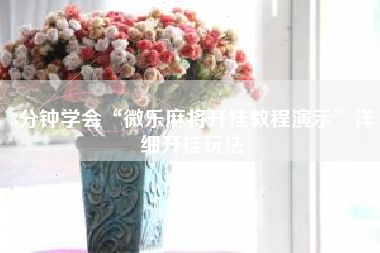 3分钟学会“微乐麻将开挂教程演示”详细开挂玩法