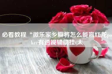 必看教程“微乐家乡麻将怎么能赢红龙poker有透视辅助挂(太