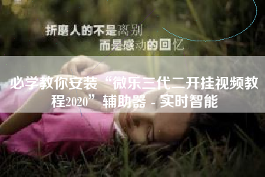 必学教你安装“微乐三代二开挂视频教程2020”辅助器 - 实时智能