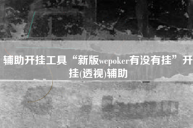 辅助开挂工具“新版wepoker有没有挂”开挂(透视)辅助