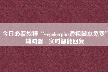 今日必看教程“wepokerplus透视脚本免费”辅助器 - 实时智能回复