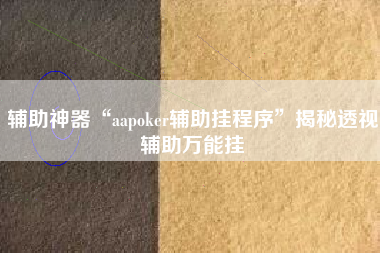 辅助神器“aapoker辅助挂程序”揭秘透视辅助万能挂