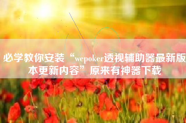 必学教你安装“wepoker透视辅助器最新版本更新内容	”原来有神器下载