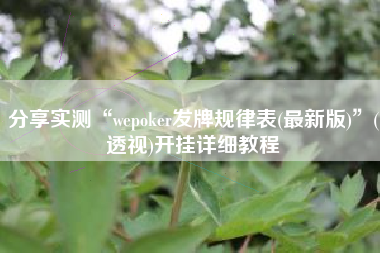 分享实测“wepoker发牌规律表(最新版)”(透视)开挂详细教程