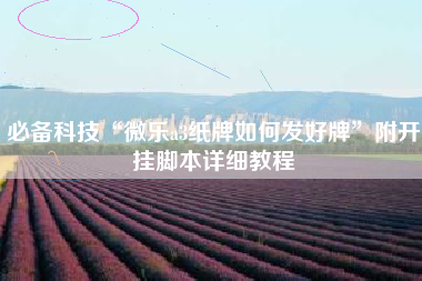 必备科技“微乐a3纸牌如何发好牌	”附开挂脚本详细教程