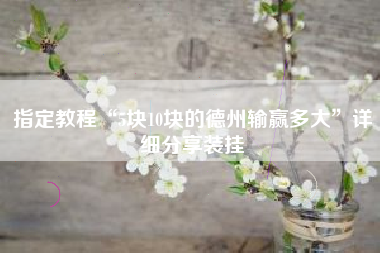 指定教程“5块10块的德州输赢多大”详细分享装挂