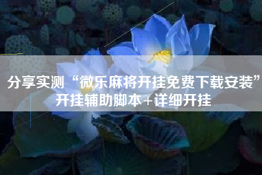 分享实测“微乐麻将开挂免费下载安装”开挂辅助脚本+详细开挂