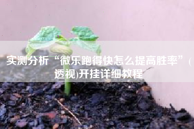 实测分析“微乐跑得快怎么提高胜率”(透视)开挂详细教程