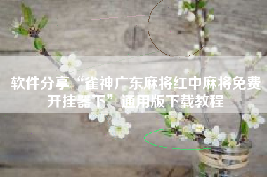 软件分享“雀神广东麻将红中麻将免费开挂器下	”通用版下载教程