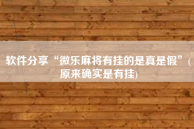 软件分享“微乐麻将有挂的是真是假”(原来确实是有挂)