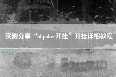 实测分享“hhpoker开挂”开挂详细教程