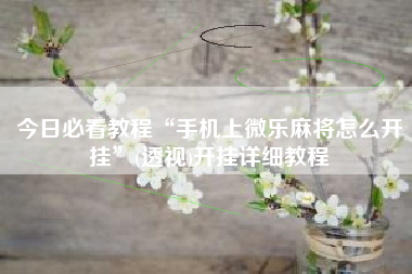 今日必看教程“手机上微乐麻将怎么开挂	”(透视)开挂详细教程