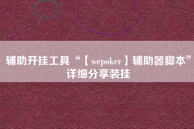 辅助开挂工具“【wepoker】辅助器脚本	”详细分享装挂