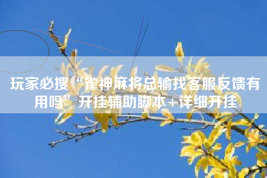 玩家必搜“雀神麻将总输找客服反馈有用吗”开挂辅助脚本+详细开挂