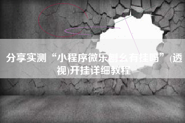 分享实测“小程序微乐刨幺有挂吗	”(透视)开挂详细教程