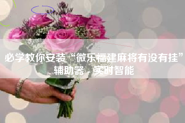 必学教你安装“微乐福建麻将有没有挂”辅助器 - 实时智能