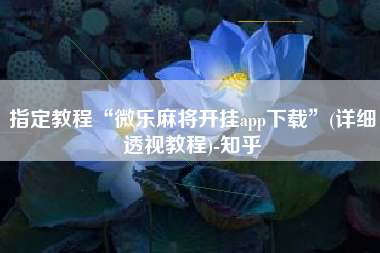 指定教程“微乐麻将开挂app下载	”(详细透视教程)-知乎