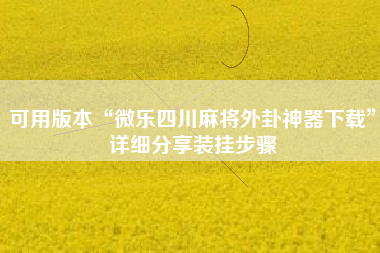 可用版本“微乐四川麻将外卦神器下载”详细分享装挂步骤