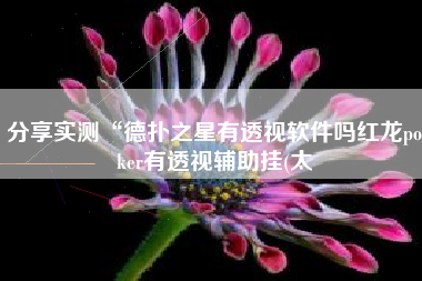 分享实测“德扑之星有透视软件吗红龙poker有透视辅助挂(太