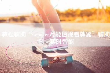 教程辅助“wepoker万能透视看牌器”辅助器 - 实时智能