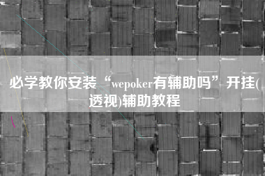 必学教你安装“wepoker有辅助吗”开挂(透视)辅助教程