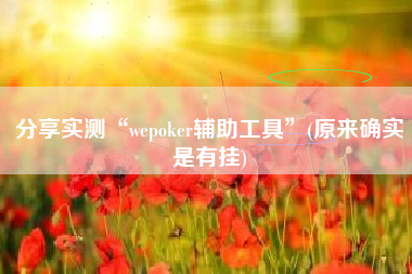 分享实测“wepoker辅助工具	”(原来确实是有挂)