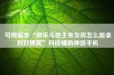 可用版本“微乐斗地主亲友房怎么能拿到好牌呢”科技辅助神器手机 可用版本“微乐斗地主亲友房怎么能拿到好牌呢”科技辅助神器手机