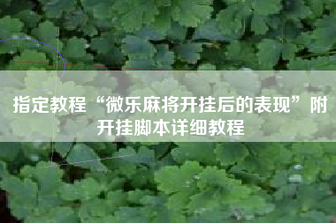 指定教程“微乐麻将开挂后的表现	”附开挂脚本详细教程