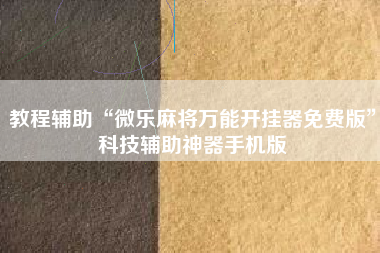 教程辅助“微乐麻将万能开挂器免费版”科技辅助神器手机版