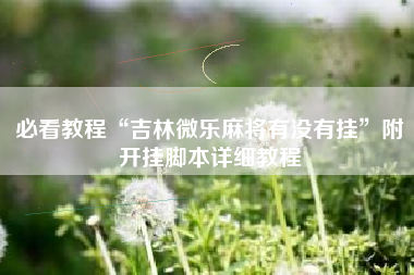 必看教程“吉林微乐麻将有没有挂”附开挂脚本详细教程