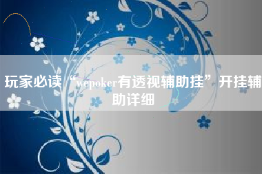 玩家必读“wepoker有透视辅助挂”开挂辅助详细