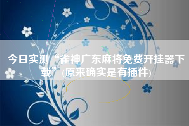 今日实测“雀神广东麻将免费开挂器下载”(原来确实是有插件)