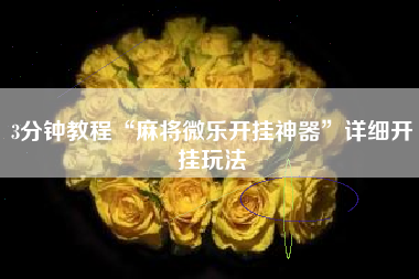 3分钟教程“麻将微乐开挂神器”详细开挂玩法