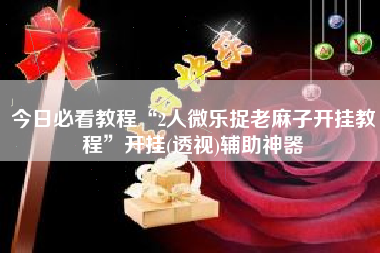 今日必看教程“2人微乐捉老麻子开挂教程	”开挂(透视)辅助神器