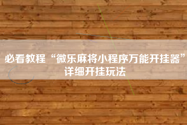 必看教程“微乐麻将小程序万能开挂器”详细开挂玩法