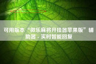 可用版本“微乐麻将开挂器苹果版”辅助器 - 实时智能回复