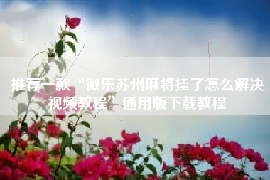 推荐一款“微乐苏州麻将挂了怎么解决视频教程”通用版下载教程