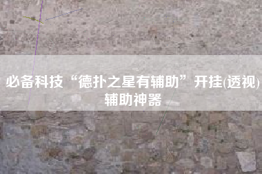 必备科技“德扑之星有辅助”开挂(透视)辅助神器