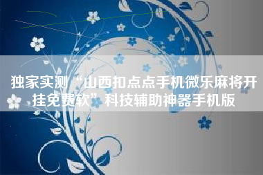 独家实测“山西扣点点手机微乐麻将开挂免费软”科技辅助神器手机版
