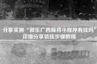 分享实测“微乐广西麻将小程序有挂吗”详细分享装挂步骤教程
