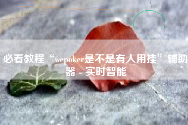 必看教程“wepoker是不是有人用挂”辅助器 - 实时智能