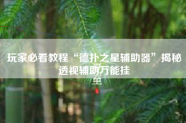 玩家必看教程“德扑之星辅助器”揭秘透视辅助万能挂