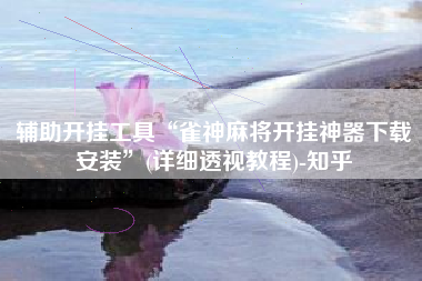 辅助开挂工具“雀神麻将开挂神器下载安装”(详细透视教程)-知乎